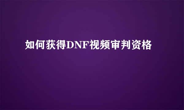 如何获得DNF视频审判资格