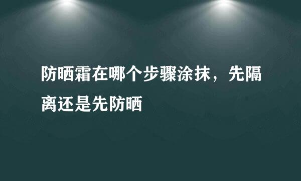 防晒霜在哪个步骤涂抹，先隔离还是先防晒