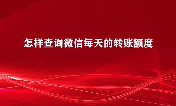 怎样查询微信每天的转账额度