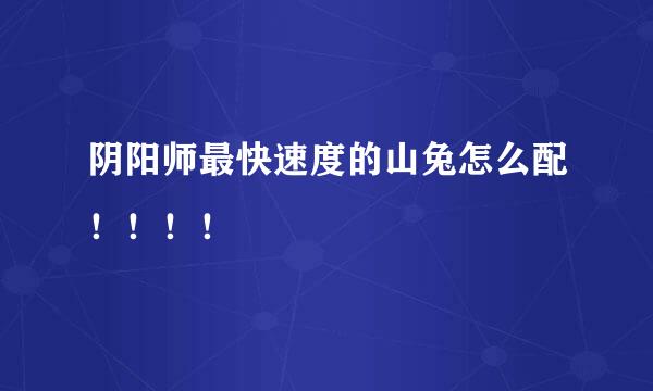 阴阳师最快速度的山兔怎么配！！！！