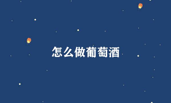 怎么做葡萄酒