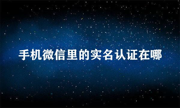手机微信里的实名认证在哪