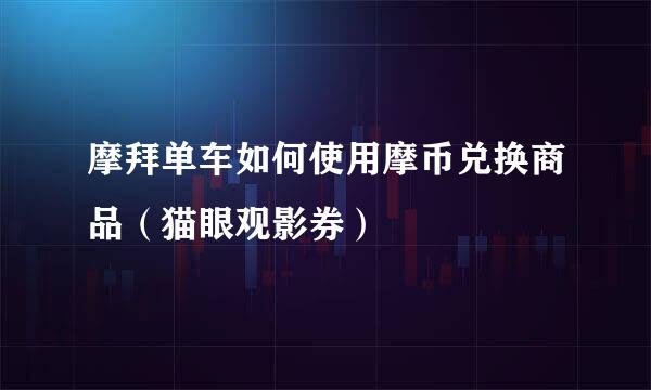 摩拜单车如何使用摩币兑换商品（猫眼观影券）