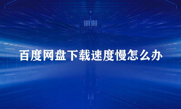百度网盘下载速度慢怎么办