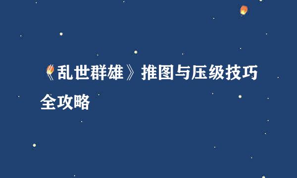 《乱世群雄》推图与压级技巧全攻略