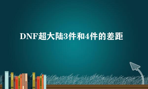 DNF超大陆3件和4件的差距