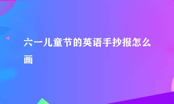 六一儿童节的英语手抄报怎么画