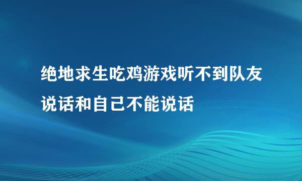 绝地求生吃鸡游戏听不到队友说话和自己不能说话