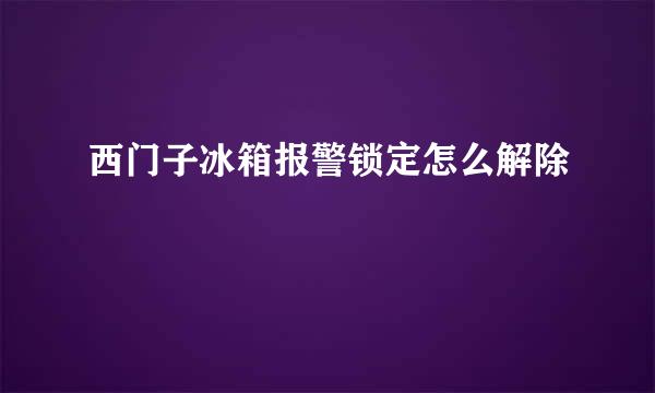 西门子冰箱报警锁定怎么解除