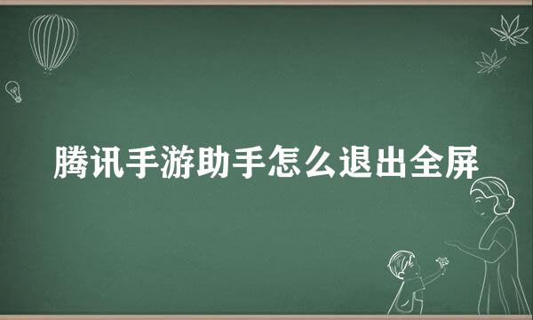 腾讯手游助手怎么退出全屏