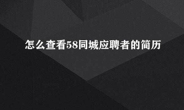 怎么查看58同城应聘者的简历