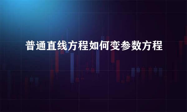 普通直线方程如何变参数方程