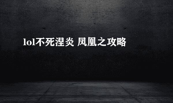 lol不死涅炎 凤凰之攻略