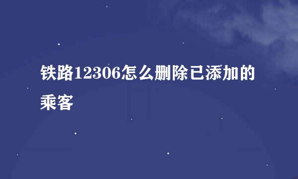 铁路12306怎么删除已添加的乘客