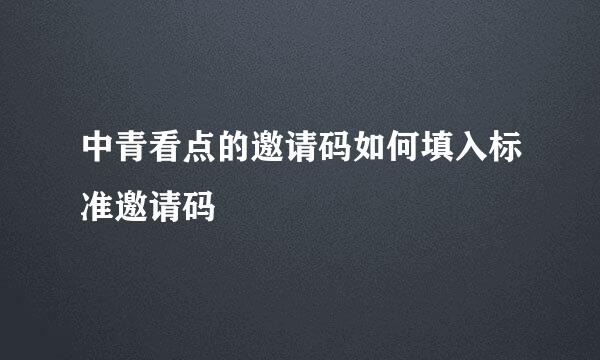 中青看点的邀请码如何填入标准邀请码