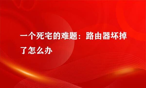 一个死宅的难题：路由器坏掉了怎么办