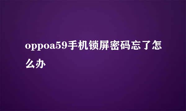 oppoa59手机锁屏密码忘了怎么办