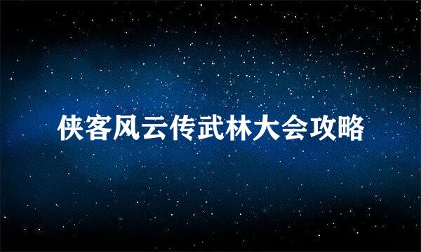 侠客风云传武林大会攻略