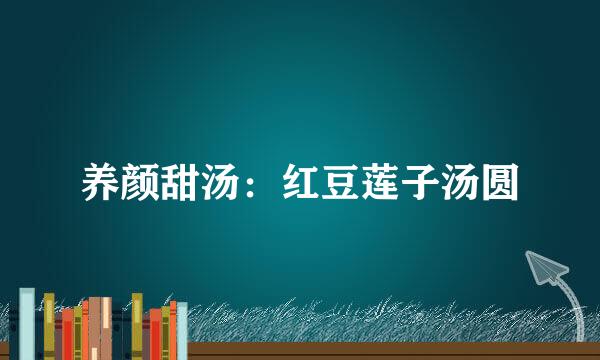 养颜甜汤:红豆莲子汤圆