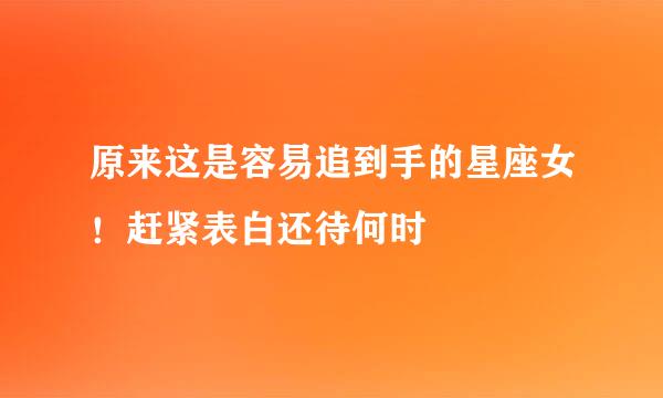 原来这是容易追到手的星座女！赶紧表白还待何时
