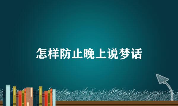 怎样防止晚上说梦话