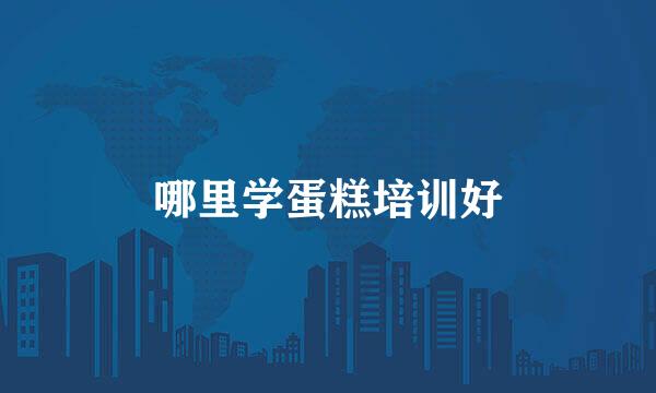 哪里学蛋糕培训好
