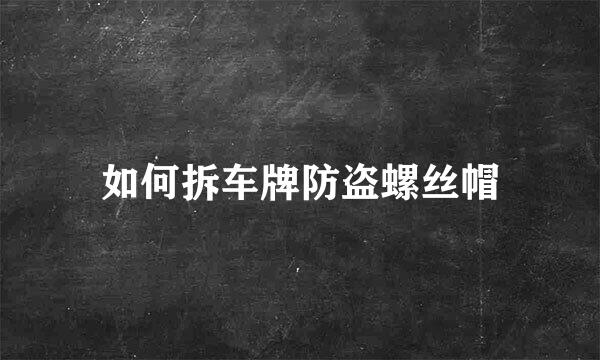 如何拆车牌防盗螺丝帽