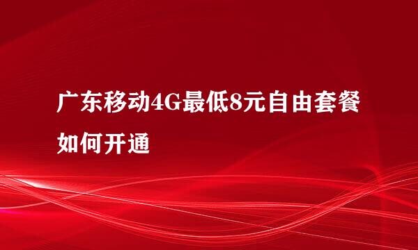 广东移动4G最低8元自由套餐如何开通