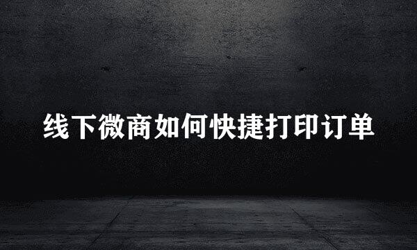 线下微商如何快捷打印订单