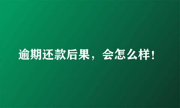 逾期还款后果，会怎么样！