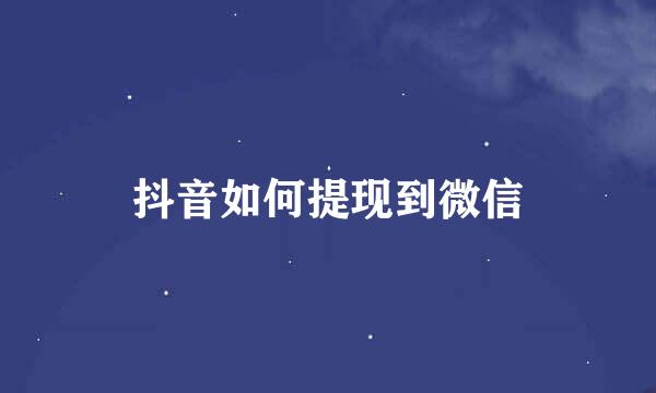 抖音如何提现到微信