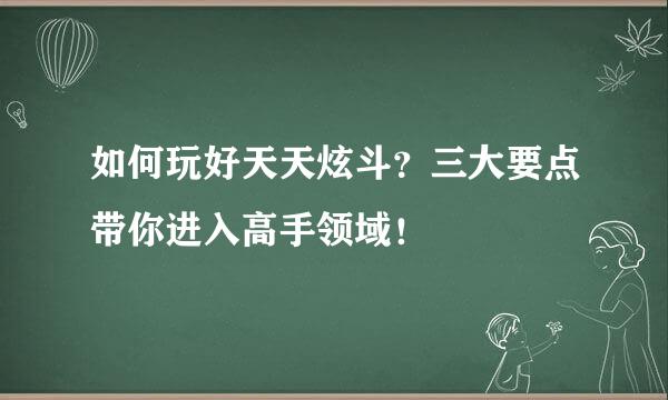 如何玩好天天炫斗？三大要点带你进入高手领域！