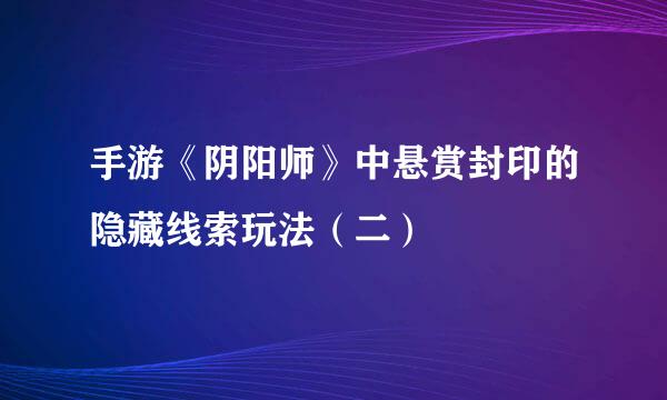 手游《阴阳师》中悬赏封印的隐藏线索玩法（二）