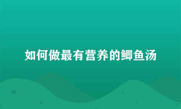 如何做最有营养的鲫鱼汤