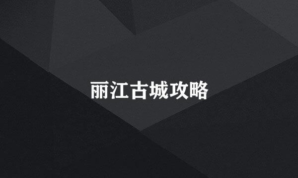 丽江古城攻略