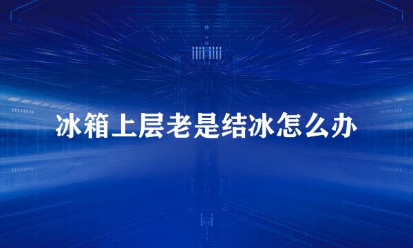 冰箱上层老是结冰怎么办