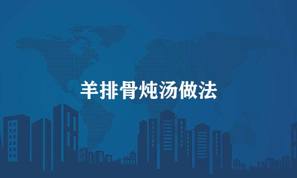 羊排骨炖汤做法