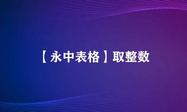 【永中表格】取整数