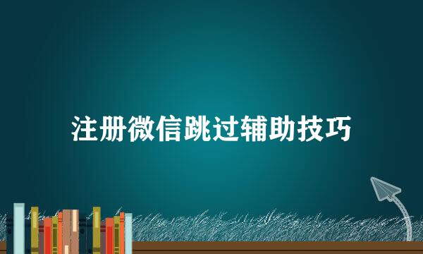 注册微信跳过辅助技巧