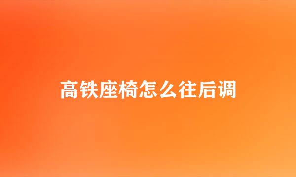 高铁座椅怎么往后调