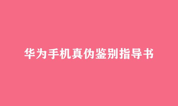 华为手机真伪鉴别指导书