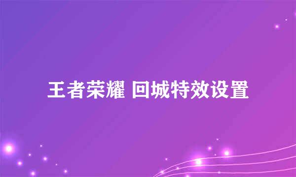 王者荣耀 回城特效设置