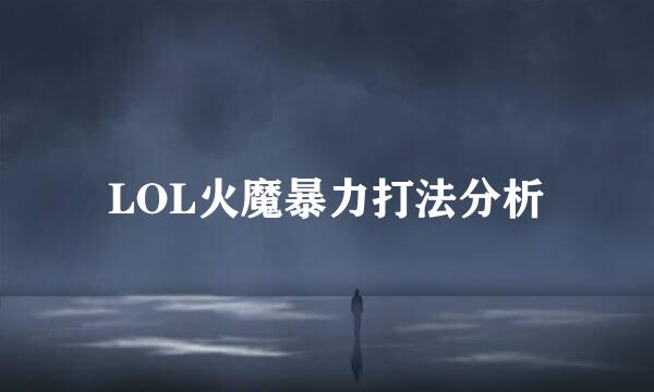 LOL火魔暴力打法分析