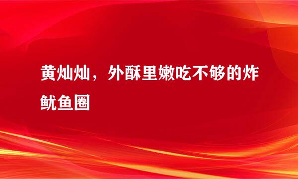 黄灿灿，外酥里嫩吃不够的炸鱿鱼圈