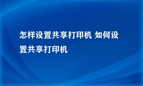 怎样设置共享打印机 如何设置共享打印机