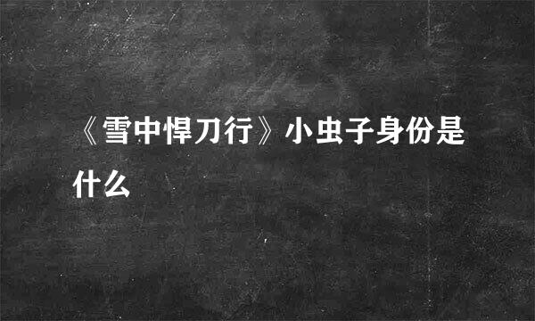 《雪中悍刀行》小虫子身份是什么