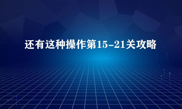 还有这种操作第15-21关攻略