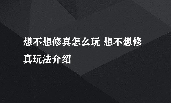 想不想修真怎么玩 想不想修真玩法介绍
