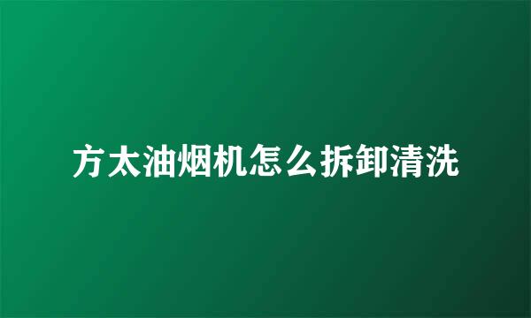方太油烟机怎么拆卸清洗