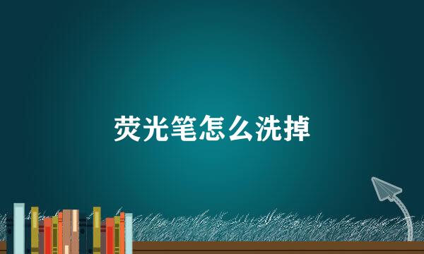 荧光笔怎么洗掉